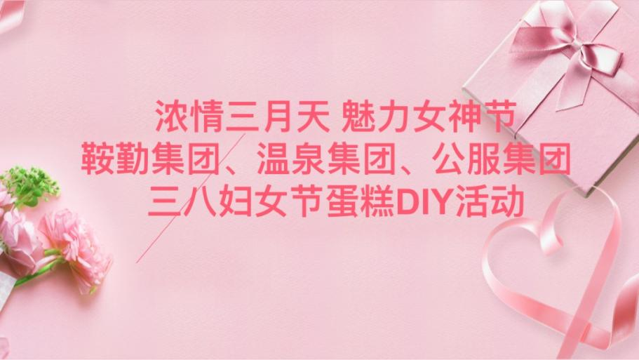 濃情三月天 魅力女神節(jié)—鞍勤集團(tuán)、溫泉集團(tuán)、公服集團(tuán)舉辦“三八”婦女節(jié)蛋糕DIY活動(dòng)